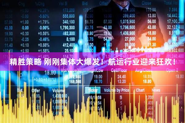 精胜策略 刚刚集体大爆发！航运行业迎来狂欢！