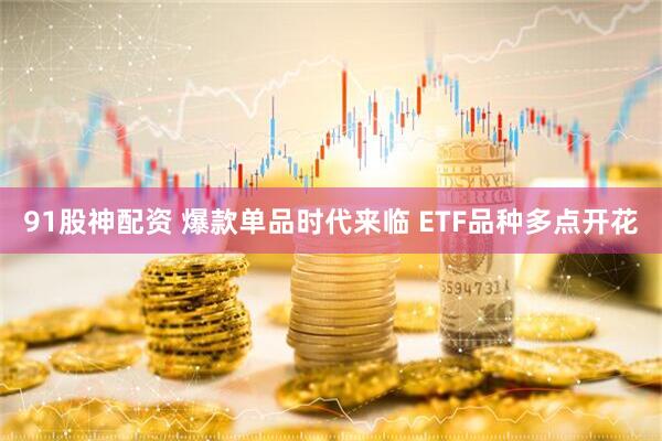 91股神配资 爆款单品时代来临 ETF品种多点开花