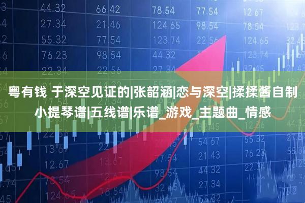 粤有钱 于深空见证的|张韶涵|恋与深空|揉揉酱自制小提琴谱|五线谱|乐谱_游戏_主题曲_情感