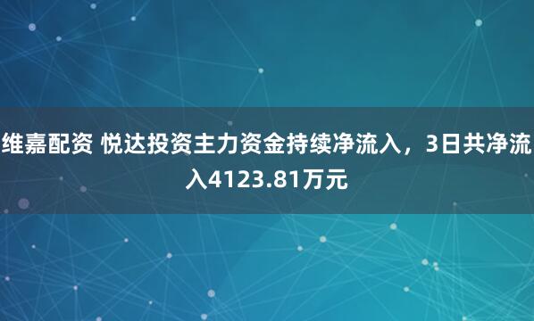 维嘉配资 悦达投资主力资金持续净流入，3日共净流入4123.81万元