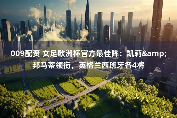 009配资 女足欧洲杯官方最佳阵：凯莉&邦马蒂领衔，英格兰西班牙各4将
