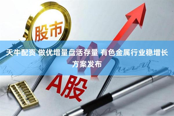 天牛配资 做优增量盘活存量 有色金属行业稳增长方案发布