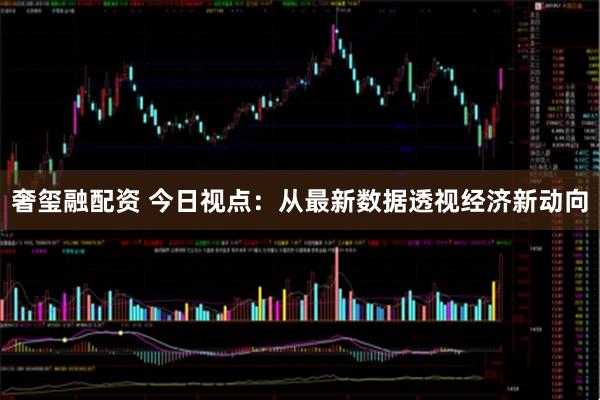 奢玺融配资 今日视点：从最新数据透视经济新动向