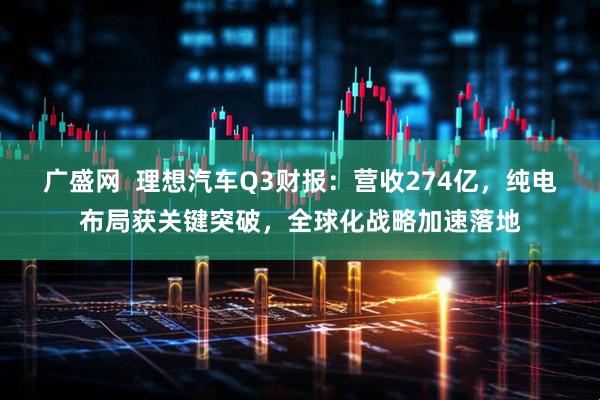 广盛网 理想汽车Q3财报:营收274亿,纯电布局获关键突破,全球化战略加速落地
