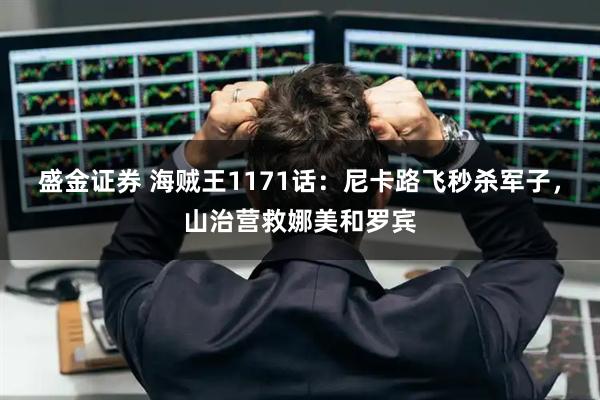 盛金证券 海贼王1171话：尼卡路飞秒杀军子，山治营救娜美和罗宾
