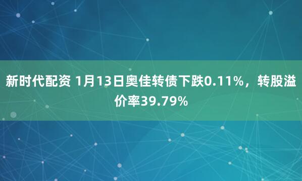 新时代配资 1月13日奥佳转债下跌0.11%，转股溢价率39.79%
