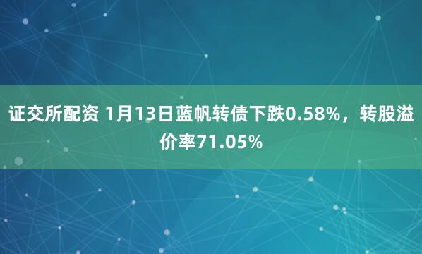 证交所配资 1月13日蓝帆转债下跌0.58%，转股溢价率71.05%