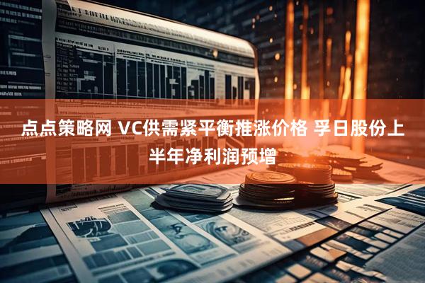 点点策略网 VC供需紧平衡推涨价格 孚日股份上半年净利润预增